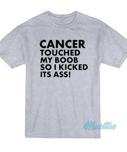 Cancer Touched My Boob So I Kicked Its Ass T-Shirt