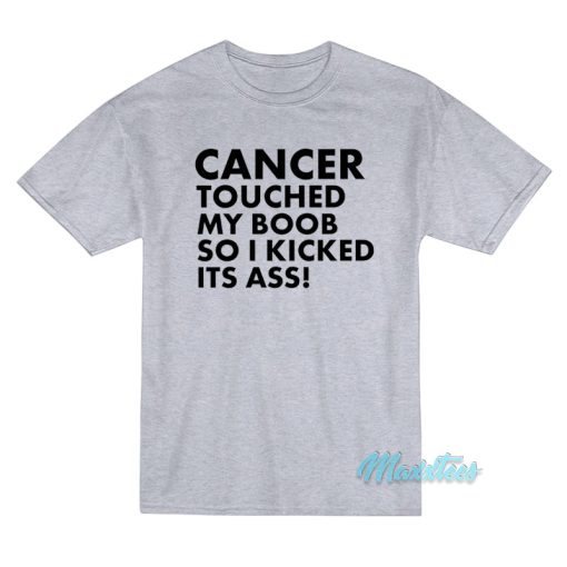 Cancer Touched My Boob So I Kicked Its Ass T-Shirt