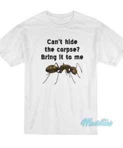 Can’t Hide The Corpse Bring It To Me T-Shirt