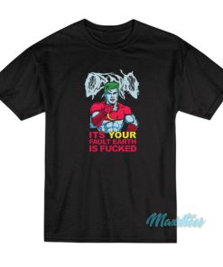 Captain Planet It’s Your Fault Earth Is Fucked T-Shirt