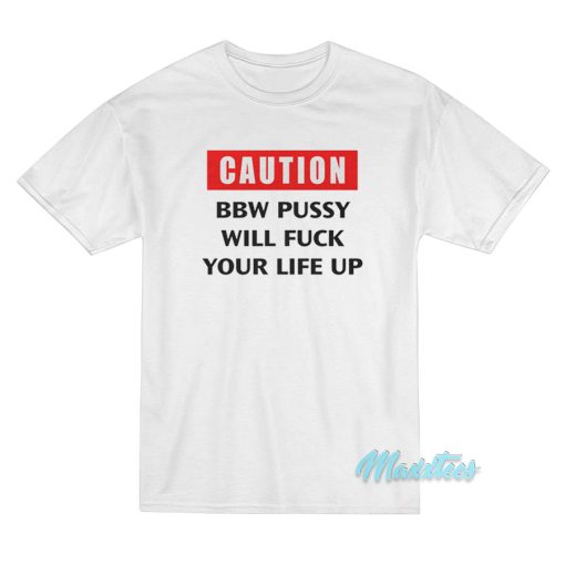 Caution BBW Pussy Will Fuck Your Life Up T-Shirt
