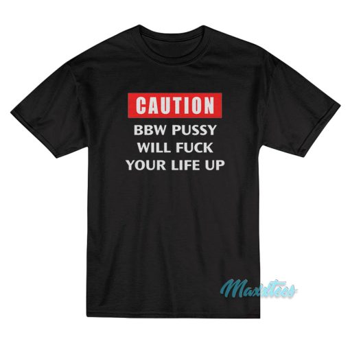 Caution BBW Pussy Will Fuck Your Life Up T-Shirt