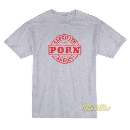 Certified Porn Addict T-Shirt