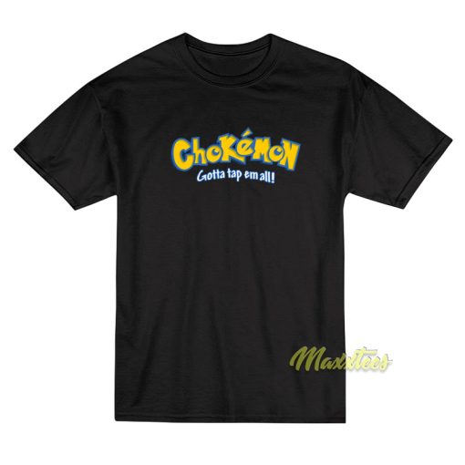 Chokemon Gotta Tap Em All T-Shirt
