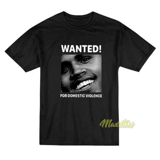 Chris Brown Wanted For Domestic Violence T-Shirt