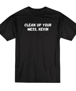 Clean Up Your Mess Kevin T-Shirt