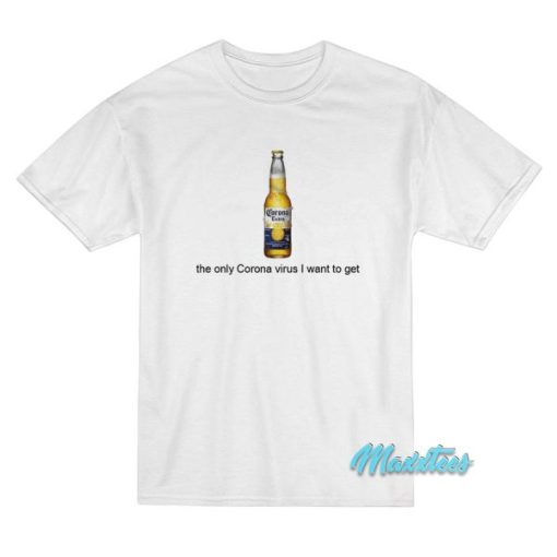Corona Beer The Only Corona Virus I Want To Get T-Shirt
