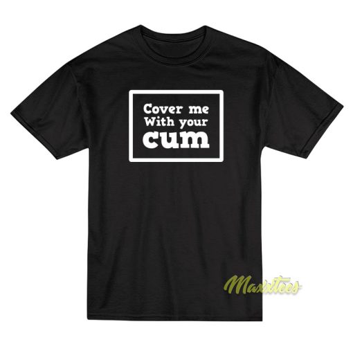 Cover Me With Your Cum T-Shirt