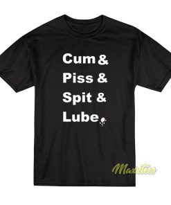 Cum and Piss and Spit and Lube T-Shirt