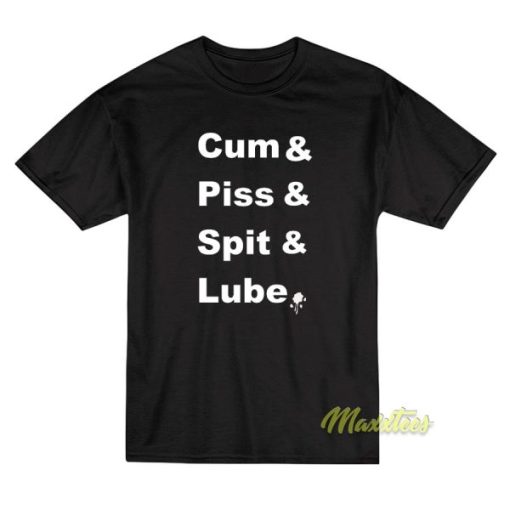 Cum and Piss and Spit and Lube T-Shirt