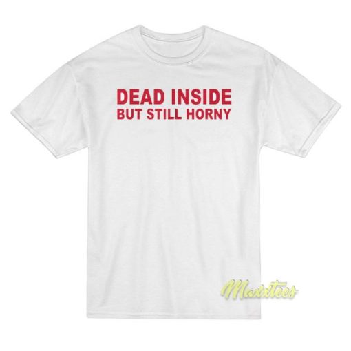 Dead Inside But Still Horney T-Shirt