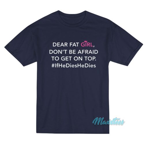 Dear Fat Girl Don’t Be Afraid To Get On Top T-Shirt