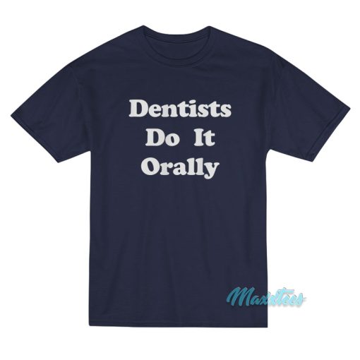 Dentists Do It Orally T-Shirt