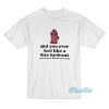 Did You Ever Feel Like A Fire Hydrant T-Shirt