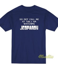 Do Not Call Me At 7 00 I Am Watching Jeopardy T-Shirt
