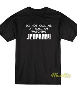 Do Not Call Me At 7 00 I Am Watching Jeopardy T-Shirt