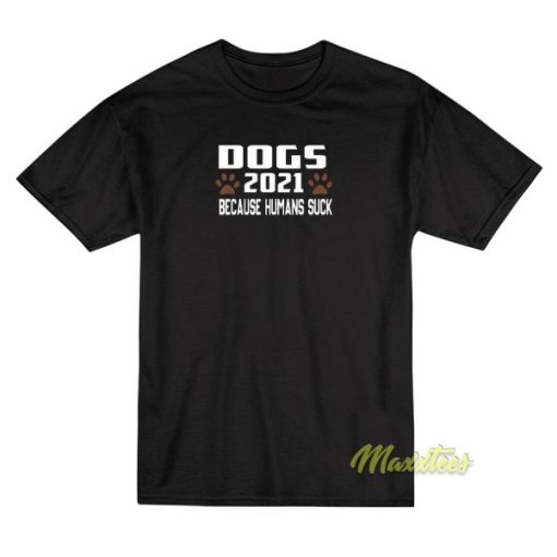 Dogs 2021 Because Humans Suck T-Shirt