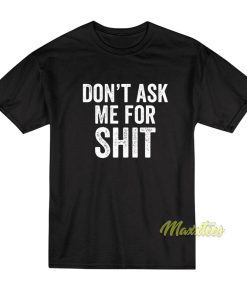 Don’t Ask Me For Shit Funny T-Shirt