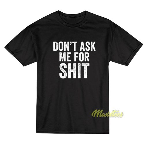 Don’t Ask Me For Shit Funny T-Shirt