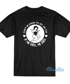 Don’t Be Afraid To Get On Top If He Dies T-Shirt