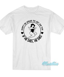 Don’t Be Afraid To Get On Top If He Dies T-Shirt