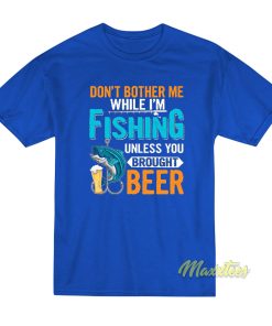 Don’t Bother Me While I’m Fishing Unless T-Shirt