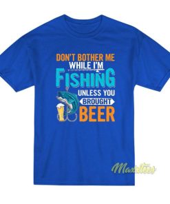 Don’t Bother Me While I’m Fishing Unless T-Shirt