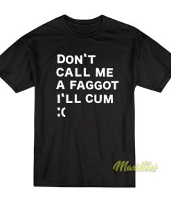 Don’t Call Me A Faggot I’ll Cum T-Shirt