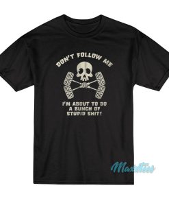 Don’t Follow Me I’m About To Do Stupid Shit T-Shirt