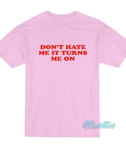 Don’t Hate Me It Turn Me On T-Shirt