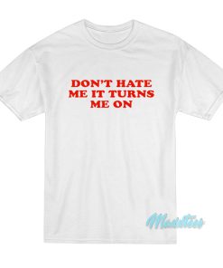 Don’t Hate Me It Turn Me On T-Shirt