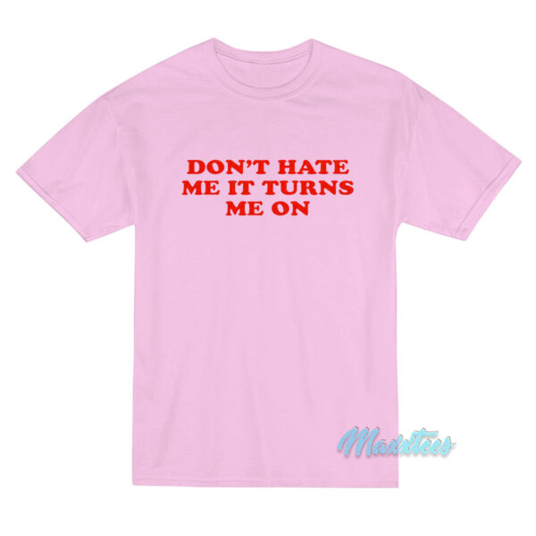Don't Hate Me It Turn Me On T-Shirt Don't Hate Me It Turn Me On T-Shirt