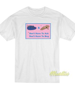 Don’t Have To Ask Don’t Have To Beg T-Shirt