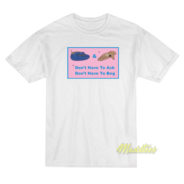 Don't Have To Ask Don't Have To Beg T-Shirt Don't Have To Ask Don't Have To Beg T-Shirt