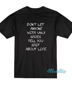 Don’t Let Anyone With Ugly Shoes Tell You Shit T-Shirt