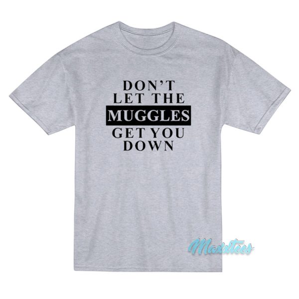 Don't Let The Muggles Get You Down T-Shirt Don't Let The Muggles Get You Down T-Shirt