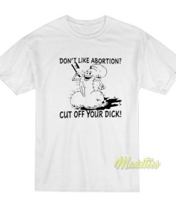 Don’t Like Abortion Cut Off Your Dick T-Shirt