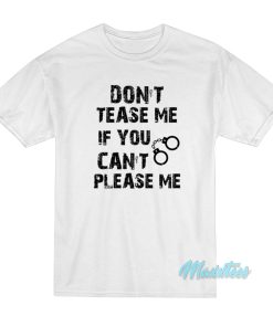 Don’t Tease Me IF You Can’t Please Me T-Shirt