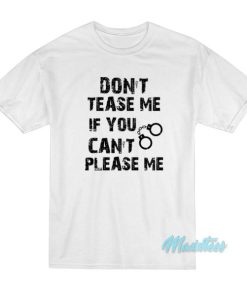 Don’t Tease Me IF You Can’t Please Me T-Shirt