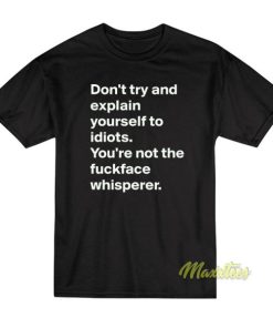 Don’t Try and Explain Your Self To Idiots T-Shirt