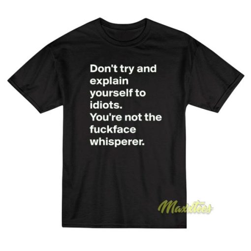 Don’t Try and Explain Your Self To Idiots T-Shirt