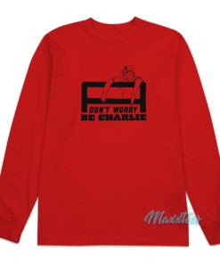 Don’t Worry Be Charlie Says Relax Long Sleeve Shirt