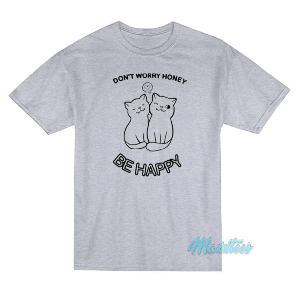 Don't Worry Honey Be Happy Cat T-Shirt Don't Worry Honey Be Happy Cat T-Shirt