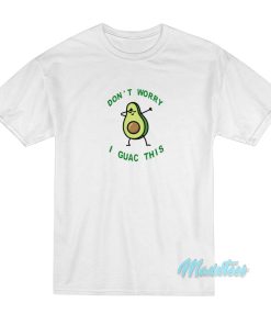 Don’t Worry I Guac This Avocado T-Shirt