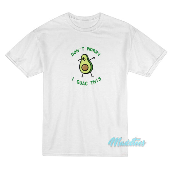 Don't Worry I Guac This Avocado T-Shirt Don't Worry I Guac This Avocado T-Shirt