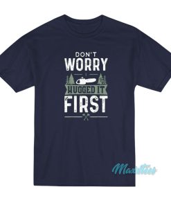 Don’t Worry I Hugged It First Woodworker T-Shirt