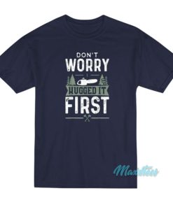 Don’t Worry I Hugged It First Woodworker T-Shirt