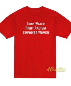 Drink Water Fight Racism Empower Women T-Shirt