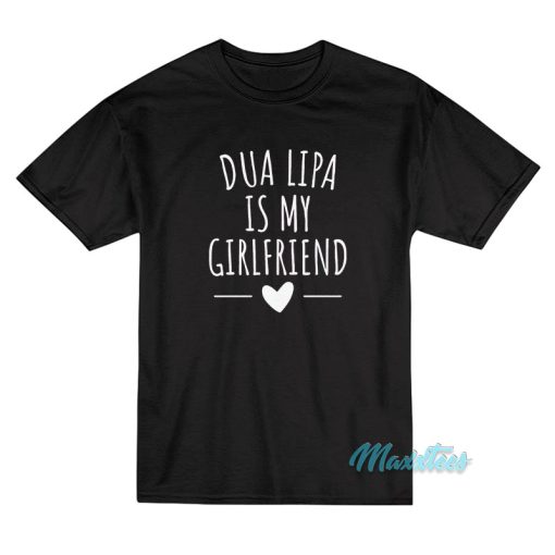 Dua Lipa Is My Girlfriend T-Shirt