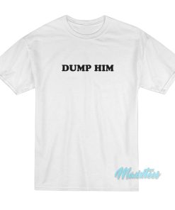 Dump Him T-Shirt Cheap Custom